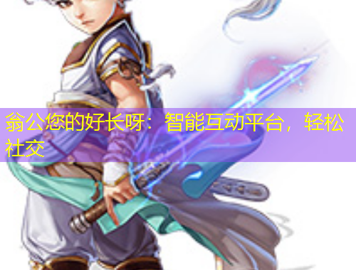 翁公您的好長呀：智能互動平臺，輕松社交
