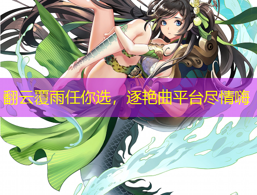 翻云覆雨任你選，逐艷曲平臺(tái)盡情嗨