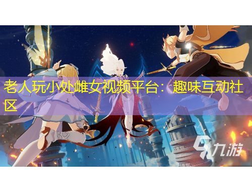 老人玩小處雌女視頻平臺：趣味互動社區(qū)