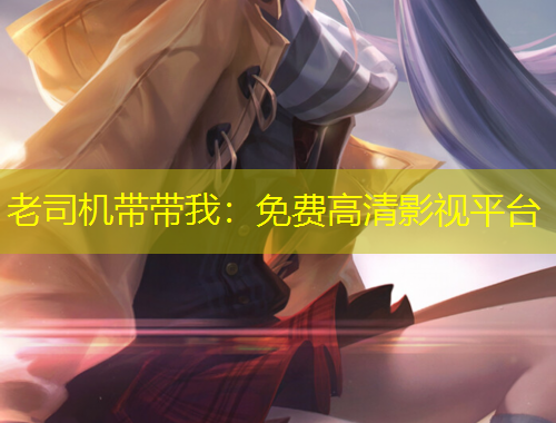 老司機帶帶我：免費高清影視平臺