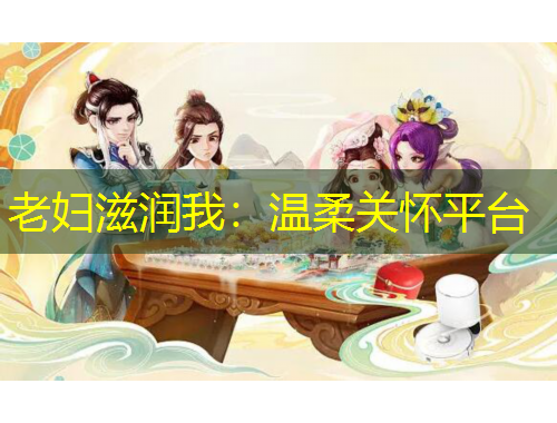 老婦滋潤我：溫柔關(guān)懷平臺