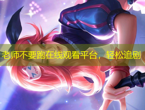 老師不要跑在線觀看平臺，輕松追劇