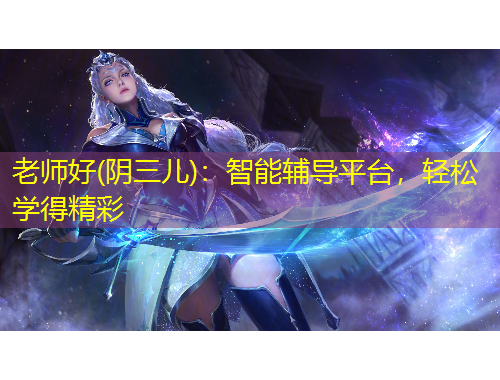 老師好(陰三兒)：智能輔導平臺，輕松學得精彩