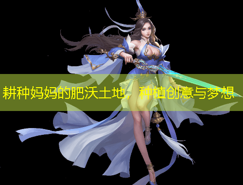 耕種媽媽的肥沃土地，種植創(chuàng)意與夢(mèng)想