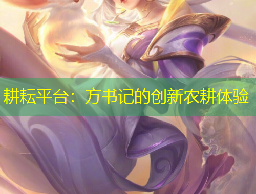 耕耘平臺：方書記的創(chuàng)新農(nóng)耕體驗