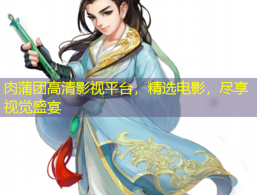 肉蒲團高清影視平臺，精選電影，盡享視覺盛宴