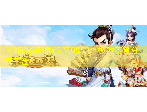 肉超級多的糙漢文0852：極致美食分享平臺