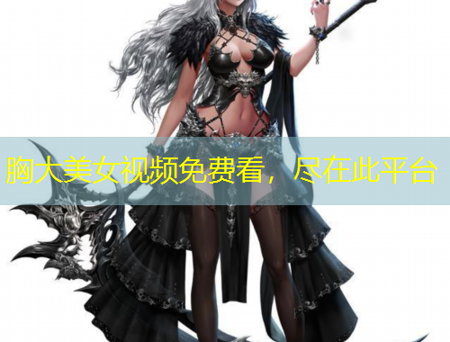 胸大美女視頻免費(fèi)看，盡在此平臺(tái)
