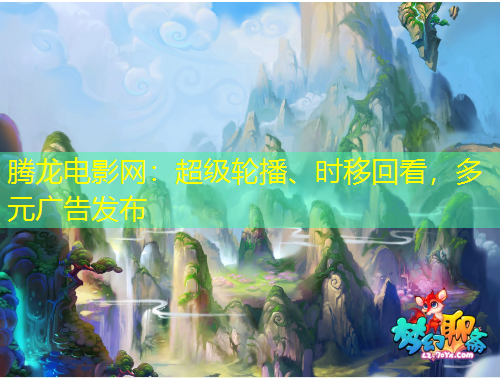 騰龍電影網(wǎng)：超級輪播、時移回看，多元廣告發(fā)布