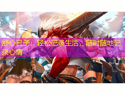 舒心日子：輕松記錄生活，隨時隨地記錄心情