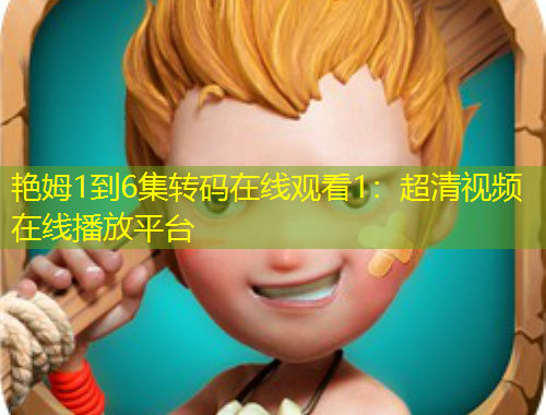 艷姆1到6集轉(zhuǎn)碼在線(xiàn)觀看1：超清視頻在線(xiàn)播放平臺(tái)