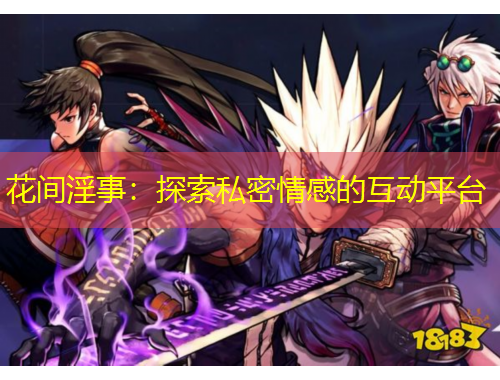 花間淫事：探索私密情感的互動(dòng)平臺(tái)