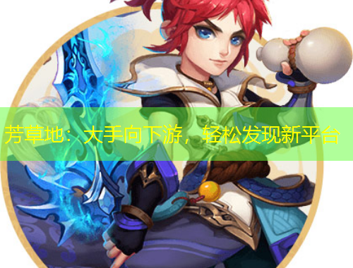 芳草地：大手向下游，輕松發(fā)現(xiàn)新平臺
