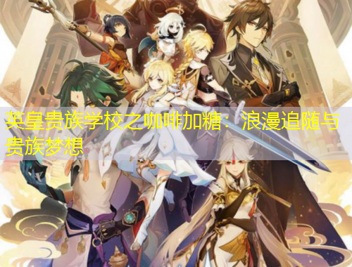 英皇貴族學(xué)校之咖啡加糖：浪漫追隨與貴族夢(mèng)想