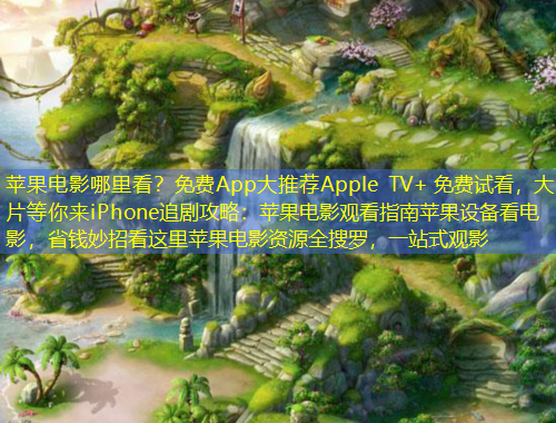 蘋(píng)果電影哪里看？免費(fèi)App大推薦Apple TV+ 免費(fèi)試看，大片等你來(lái)iPhone追劇攻略：蘋(píng)果電影觀看指南蘋(píng)果設(shè)備看電影，省錢(qián)妙招看這里蘋(píng)果電影資源全搜羅，一站式觀影
