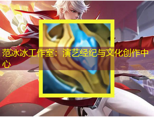 范冰冰工作室：演藝經(jīng)紀(jì)與文化創(chuàng)作中心