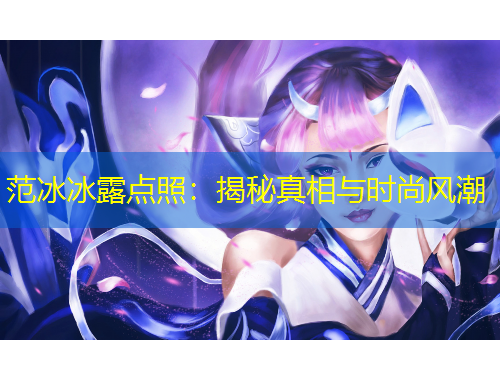 范冰冰露點照：揭秘真相與時尚風(fēng)潮