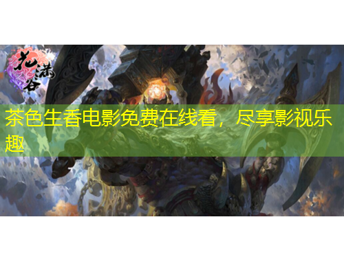 茶色生香電影免費(fèi)在線看，盡享影視樂趣