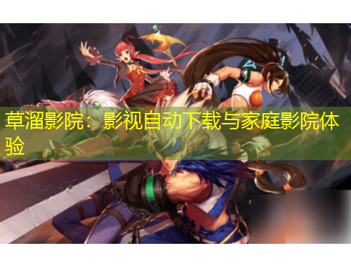 草溜影院：影視自動下載與家庭影院體驗(yàn)