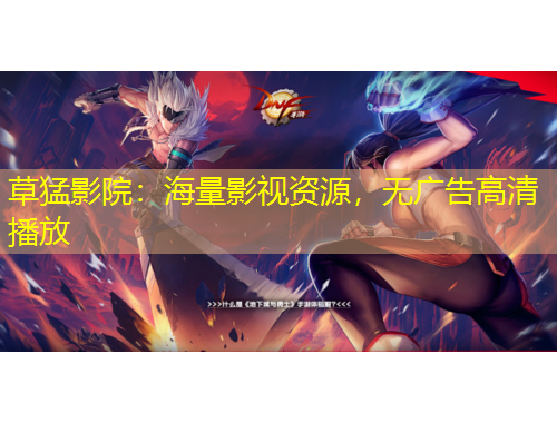 草猛影院：海量影視資源，無(wú)廣告高清播放