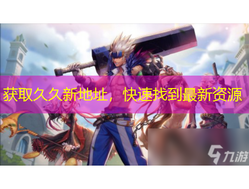 獲取久久新地址，快速找到最新資源