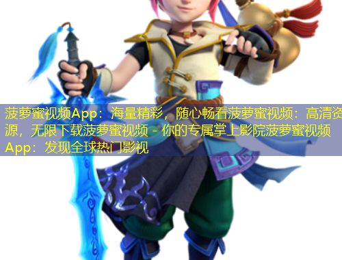 菠蘿蜜視頻App：海量精彩，隨心暢看菠蘿蜜視頻：高清資源，無限下載菠蘿蜜視頻 - 你的專屬掌上影院菠蘿蜜視頻App：發(fā)現(xiàn)全球熱門影視