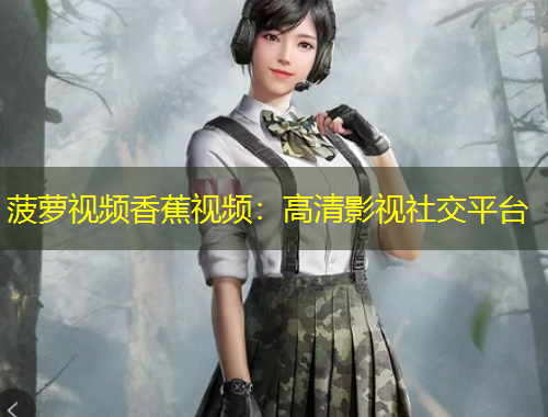 菠蘿視頻香蕉視頻：高清影視社交平臺(tái)