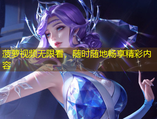 菠蘿視頻無限看，隨時隨地暢享精彩內(nèi)容