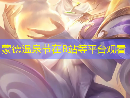 蒙德溫泉節(jié)在B站等平臺(tái)觀看