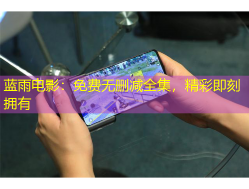 藍(lán)雨電影：免費(fèi)無刪減全集，精彩即刻擁有