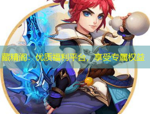 藏精閣：優(yōu)質(zhì)福利平臺(tái)，享受專屬權(quán)益