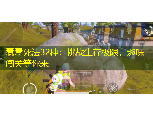 蠢蠢死法32種：挑戰(zhàn)生存極限，趣味闖關(guān)等你來