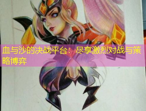 血與沙的決戰(zhàn)平臺：盡享激烈對戰(zhàn)與策略博弈