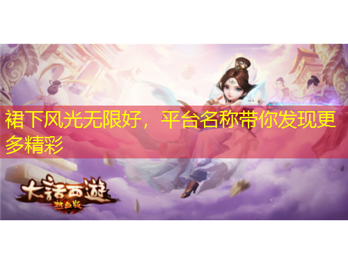 裙下風(fēng)光無限好，平臺(tái)名稱帶你發(fā)現(xiàn)更多精彩