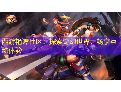 西游艷譚社區(qū)：探索奇幻世界，暢享互動(dòng)體驗(yàn)