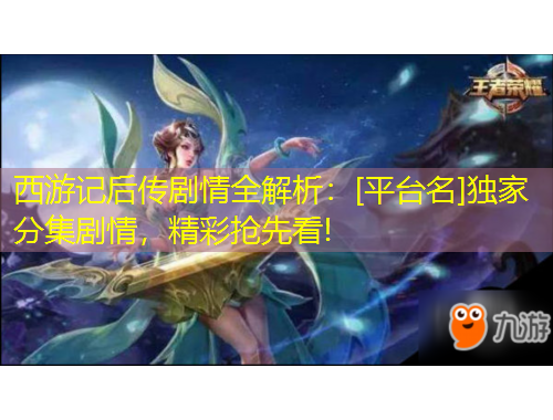 西游記后傳劇情全解析：[平臺名]獨(dú)家分集劇情，精彩搶先看!