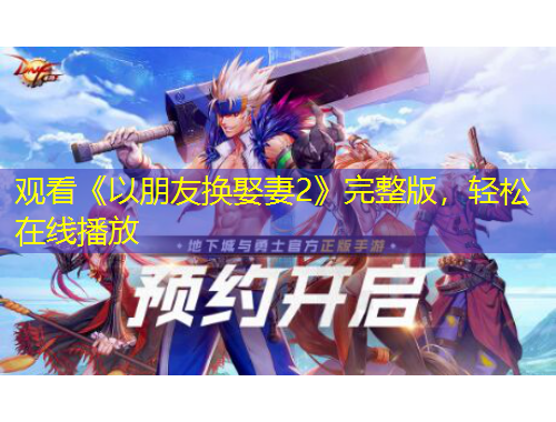 觀看《以朋友換娶妻2》完整版，輕松在線播放