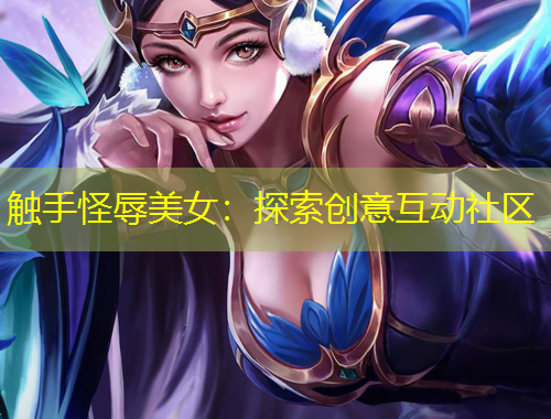 觸手怪辱美女：探索創(chuàng)意互動社區(qū)