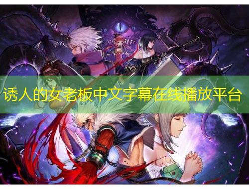 誘人的女老板中文字幕在線播放平臺