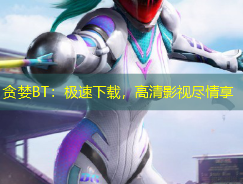 貪婪BT：極速下載，高清影視盡情享