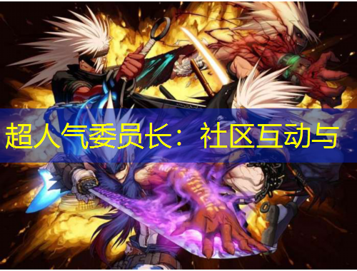 超人氣委員長(zhǎng)：社區(qū)互動(dòng)與
