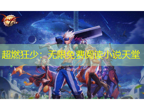 超燃狂少：無限免費(fèi)閱讀小說天堂