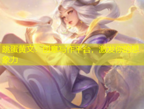 跳蛋黃文：創(chuàng)意寫作平臺，激發(fā)你的想象力