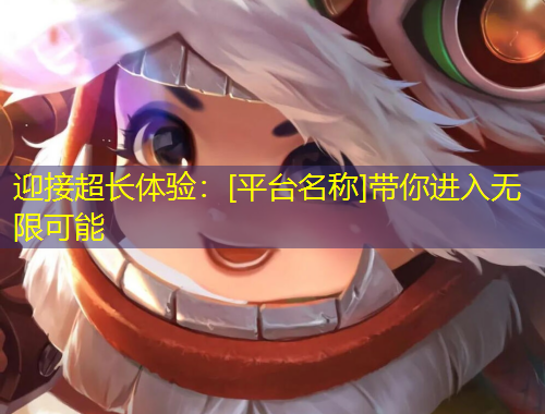 迎接超長體驗：[平臺名稱]帶你進入無限可能