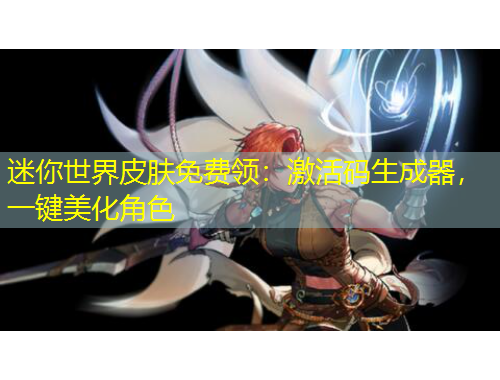 迷你世界皮膚免費領(lǐng)：激活碼生成器，一鍵美化角色