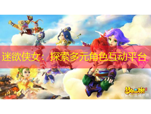 迷欲俠女：探索多元角色互動(dòng)平臺(tái)
