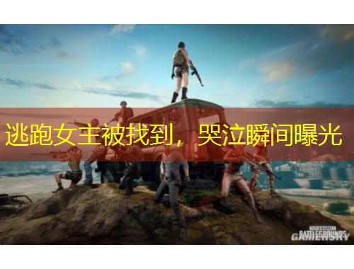 逃跑女主被找到，哭泣瞬間曝光