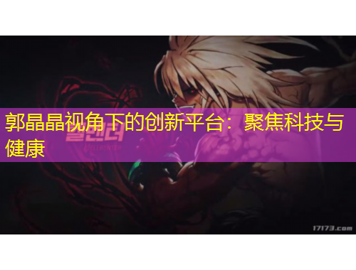 郭晶晶視角下的創(chuàng)新平臺：聚焦科技與健康