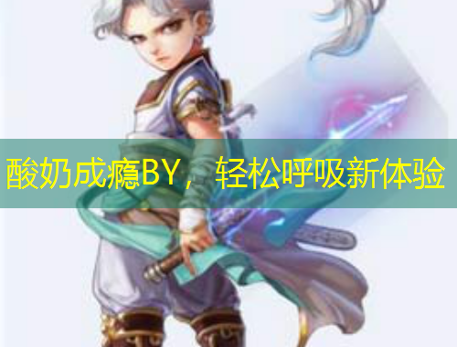 酸奶成癮BY，輕松呼吸新體驗(yàn)