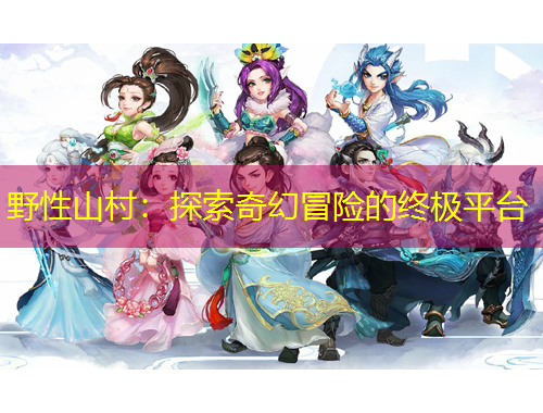野性山村：探索奇幻冒險的終極平臺